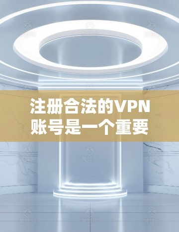 注册合法的VPN账号是一个重要的步骤，确保账号安全和使用体验良好。以下是一个详细的步骤指南，帮助您顺利完成注册