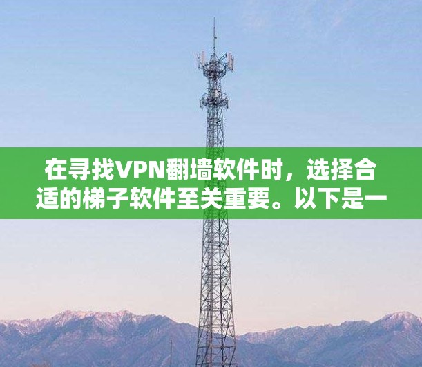 在寻找VPN翻墙软件时，选择合适的梯子软件至关重要。以下是一些在免费梯子软件推荐中的选项，涵盖了UVA VPN和Vero VPN的常见选择
