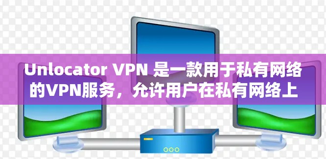 Unlocator VPN 是一款用于私有网络的VPN服务，允许用户在私有网络上建立和管理VPN连接。服务器节点通常位于私有网络上，与Unlocator VPN 连接，以管理流量、安全性和性能