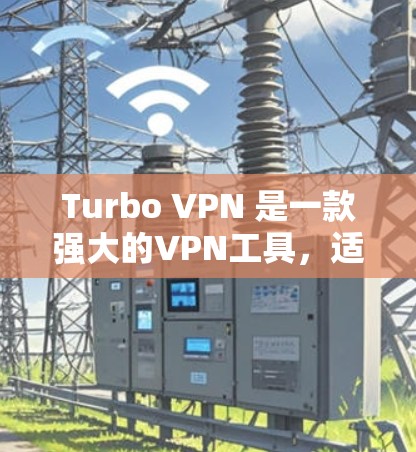 Turbo VPN 是一款强大的VPN工具，适合个人用户和偶尔需要VPN的用户。以下是使用Turbo VPN 的详细步骤和注意事项