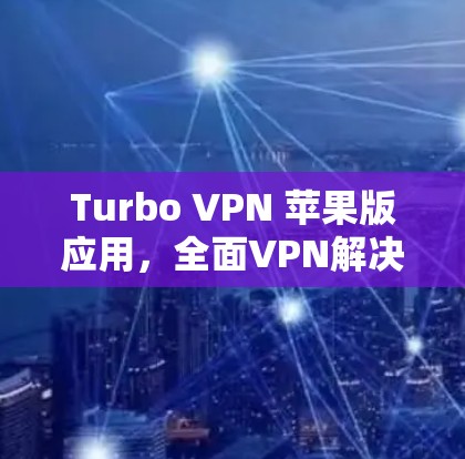 Turbo VPN 苹果版应用，全面VPN解决方案