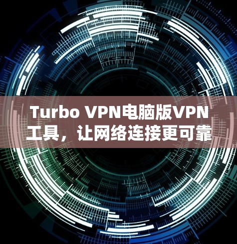 Turbo VPN电脑版VPN工具，让网络连接更可靠与安全