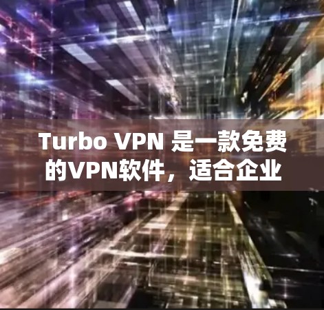 Turbo VPN 是一款免费的VPN软件，适合企业用户或需要在电脑上配置的用户。以下是安装Turbo VPN到电脑的步骤