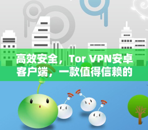 高效安全，Tor VPN安卓客户端，一款值得信赖的VPN选择