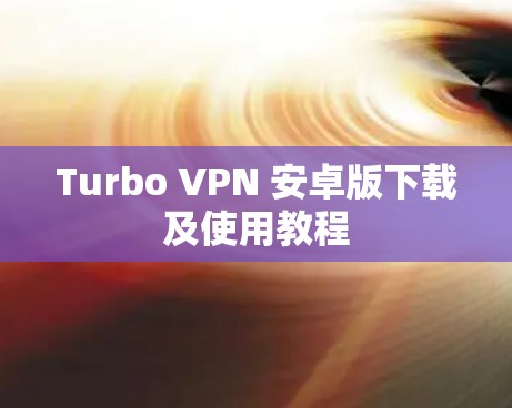 Turbo VPN 安卓版下载及使用教程