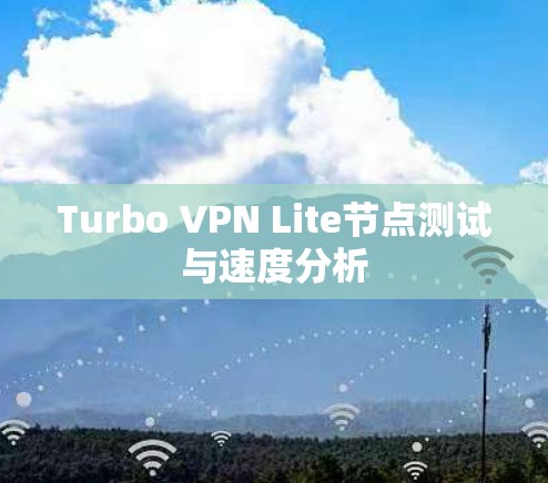 Turbo VPN Lite节点测试与速度分析
