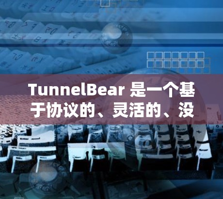 TunnelBear 是一个基于协议的、灵活的、没有自己服务器的VPN解决方案，适合用户根据需求选择不同的加密方式和协议。以下是其主要特点和比较