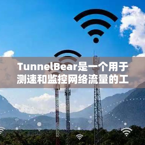 TunnelBear是一个用于测速和监控网络流量的工具，尤其适用于高速道路和城市道路。以下是关于TunnelBear在高速线路中的情况的详细分析
