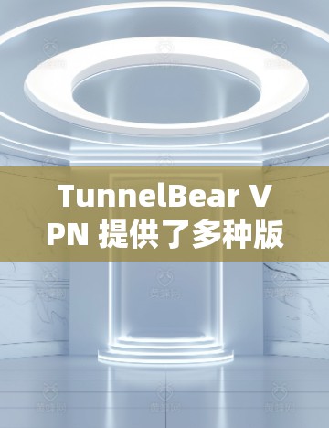 TunnelBear VPN 提供了多种版本，包括 Pro 和 Free 选项，适合不同需求的用户。以下是几个推荐给用户的 TunnelBear VPN 应用程序，每个推荐都有详细的功能说明和特点