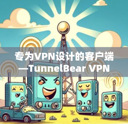 专为VPN设计的客户端—TunnelBear VPN