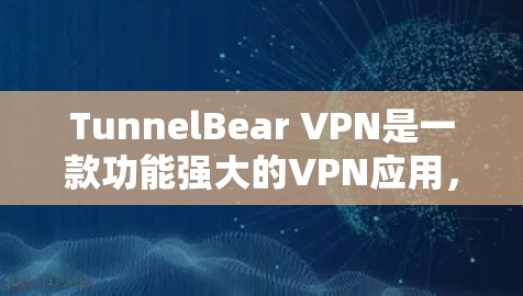 TunnelBear VPN是一款功能强大的VPN应用，用户可以通过它轻松连接国内、国际互联网，享受不受网络限制的访问体验。以下是一步到位的安装教程，帮助您顺利安装并使用TunnelBear VPN