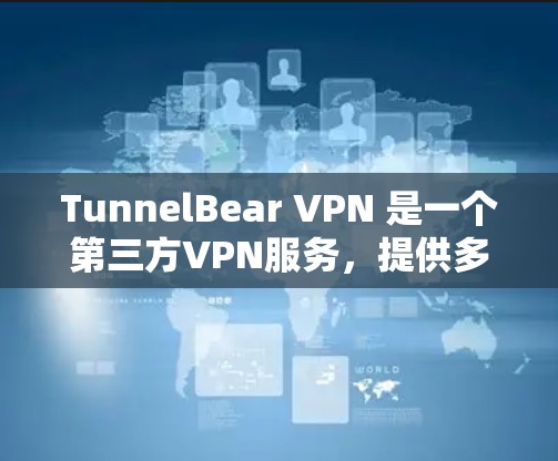 TunnelBear VPN 是一个第三方VPN服务，提供多种高级VPN功能，适合个人用户和企业用户。以下是下载TunnelBear VPN的具体步骤