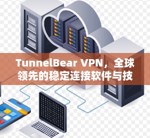 TunnelBear VPN，全球领先的稳定连接软件与技术解决方案
