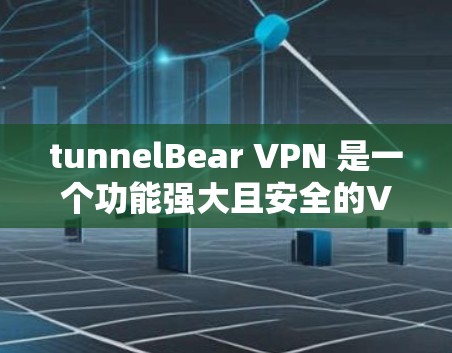 tunnelBear VPN 是一个功能强大且安全的VPN解决方案，适合需要多端连接、多平台访问以及复杂安全设置的用户。以下是对 tunnelBear VPN 的详细总结
