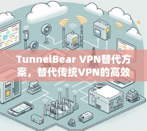 TunnelBear VPN替代方案，替代传统VPN的高效选择
