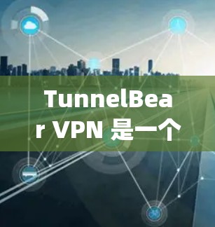 TunnelBear VPN 是一个基于 OpenVPN 的VPN 理论，旨在提供更快、更安全的网络连接。以下是使用 TunnelBear VPN 的教程步骤