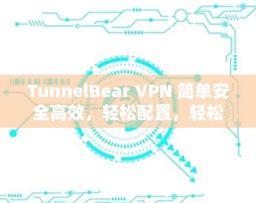 TunnelBear VPN 简单安全高效，轻松配置，轻松连接