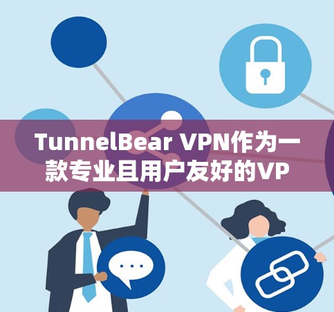 TunnelBear VPN作为一款专业且用户友好的VPN工具，以其高安全性、简单易用的界面和强大的性能在VPN领域中占据重要地位。以下是对其简单易用性的详细分析