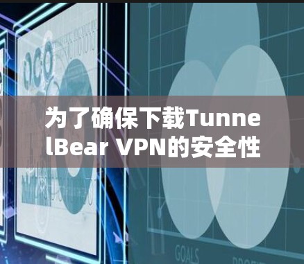 为了确保下载TunnelBear VPN的安全性，建议按照以下步骤进行