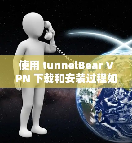 使用 tunnelBear VPN 下载和安装过程如下