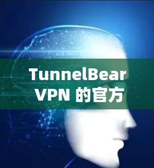 TunnelBear VPN 的官方下载地址可以通过以下步骤查找