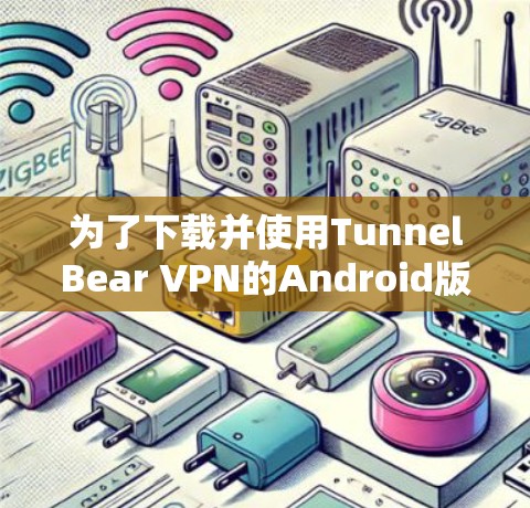 为了下载并使用TunnelBear VPN的Android版本，您可以按照以下步骤进行