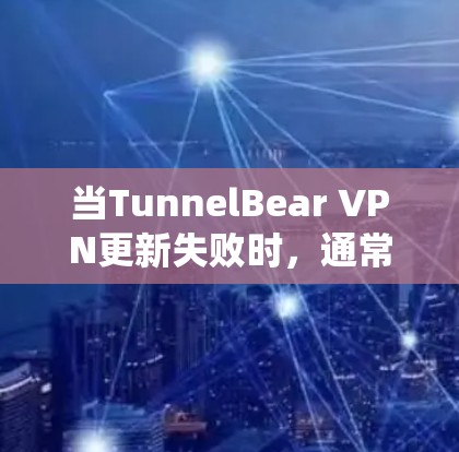 当TunnelBear VPN更新失败时，通常与配置、网络连接、系统兼容性以及版本兼容性等有关。以下是一些常见的解决方法