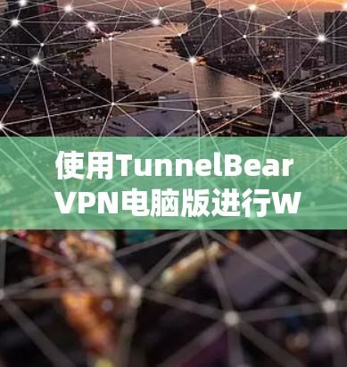 使用TunnelBear VPN电脑版进行Windows操作，可以通过以下步骤完成以下任务