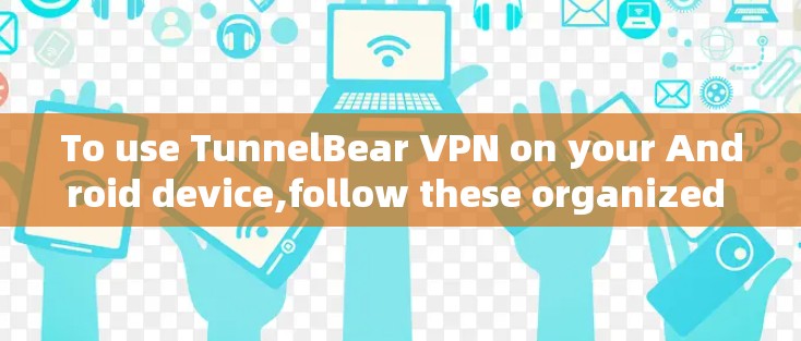 To use TunnelBear VPN on your Android device,follow these organized steps:
