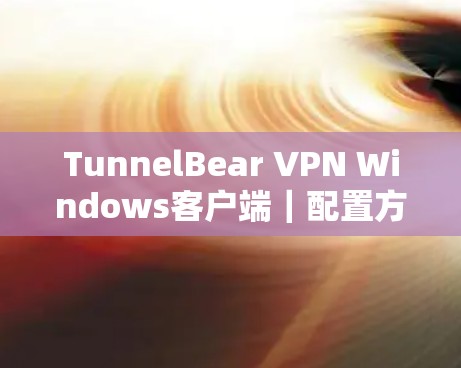 TunnelBear VPN Windows客户端｜配置方法