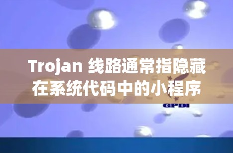 Trojan 线路通常指隐藏在系统代码中的小程序，有时用于干扰或攻击。优化 trojan 线路以消除或隐藏这些恶意代码，以保护系统免受攻击。以下是一些可能的步骤
