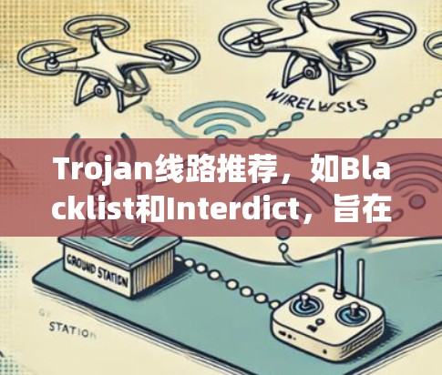 Trojan线路推荐，如Blacklist和Interdict，旨在保护网络免受攻击。以下是关于这些协议的详细分析