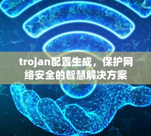 trojan配置生成，保护网络安全的智慧解决方案