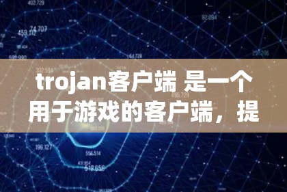 trojan客户端 是一个用于游戏的客户端，提供实时游戏和同步功能，支持手机和电脑的使用。以下是安装 trojan客户端的步骤
