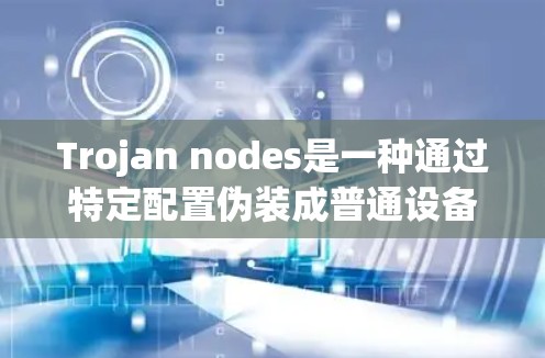 Trojan nodes是一种通过特定配置伪装成普通设备进行攻击的手段。以下是对Trojan nodes的详细配置指南，涵盖基本概念、配置步骤、攻击方式、保护机制、常见问题及安全注意事项
