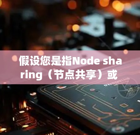 假设您是指Node sharing（节点共享）或 trojan nodes sharing（Trojan节点共享）以下是一些相关信息和可能的解答