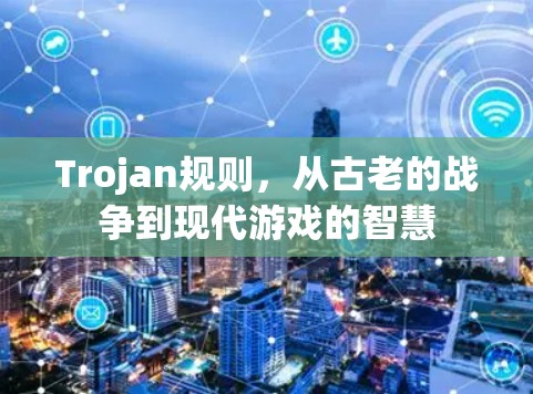 Trojan规则，从古老的战争到现代游戏的智慧