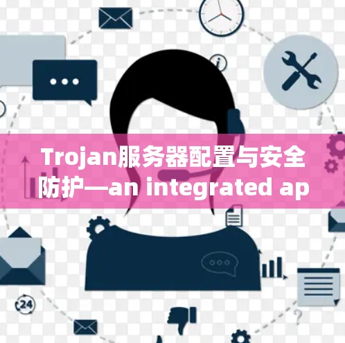 Trojan服务器配置与安全防护—an integrated approach for modern computing environments