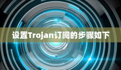 设置Trojan订阅的步骤如下