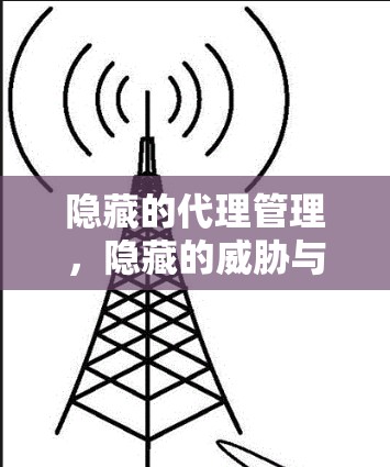 隐藏的代理管理，隐藏的威胁与管理之道