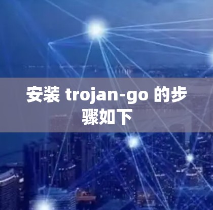 安装 trojan-go 的步骤如下