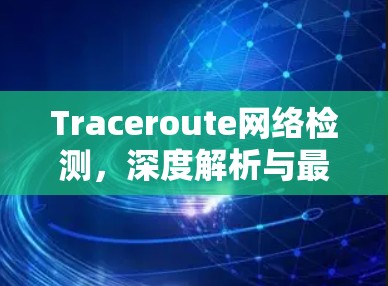 Traceroute网络检测，深度解析与最佳实践指南