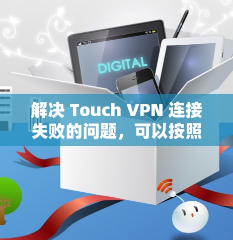 解决 Touch VPN 连接失败的问题，可以按照以下步骤进行