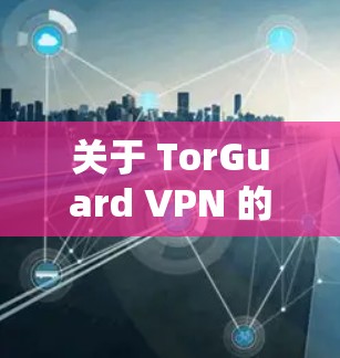 关于 TorGuard VPN 的线路上稳定测试，以下是一些常见的测试指标和可能的测试结果，可以帮助你了解 TorGuard 的性能和稳定性
