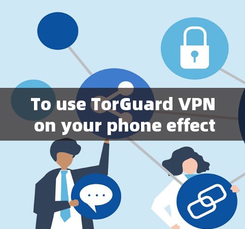 To use TorGuard VPN on your phone effectively,follow these organized steps: