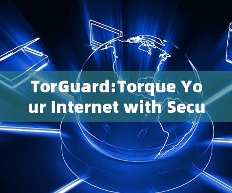 TorGuard:Torque Your Internet with Secure VPN in Minutes