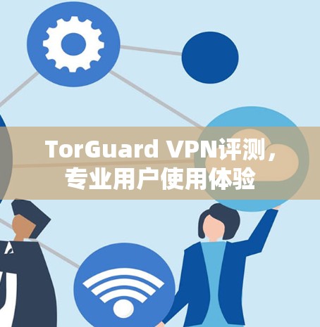 TorGuard VPN评测，专业用户使用体验