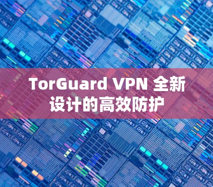 TorGuard VPN 全新设计的高效防护
