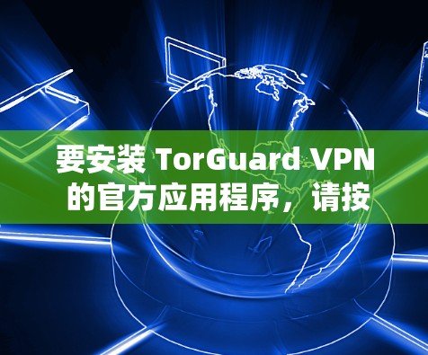 要安装 TorGuard VPN 的官方应用程序，请按照以下步骤进行操作