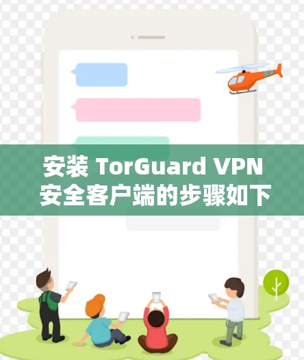 安装 TorGuard VPN 安全客户端的步骤如下